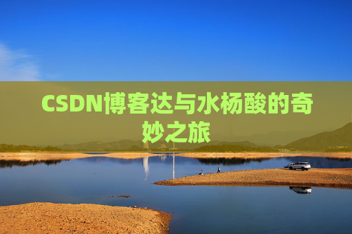 CSDN博客达与水杨酸的奇妙之旅