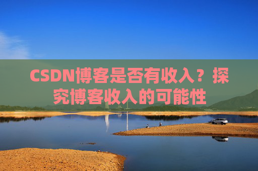 CSDN博客是否有收入？探究博客收入的可能性