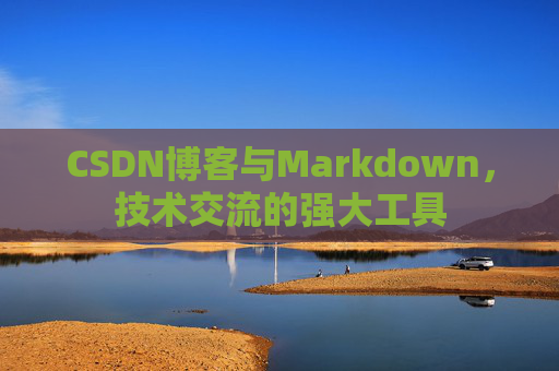CSDN博客与Markdown,技术交流的强大工具