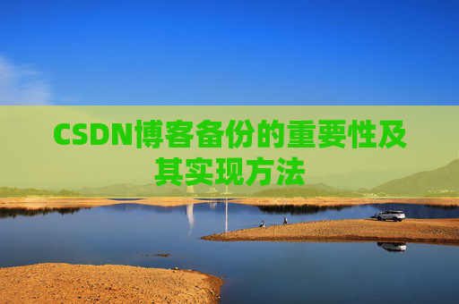 CSDN博客备份的重要性及其实现方法 CSDN博客备份的重要性及其实现方法